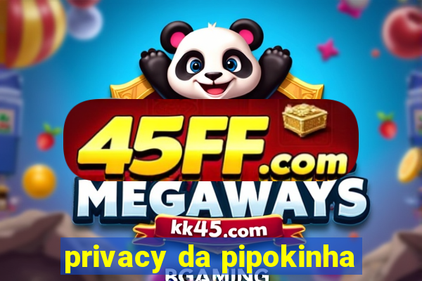 privacy da pipokinha